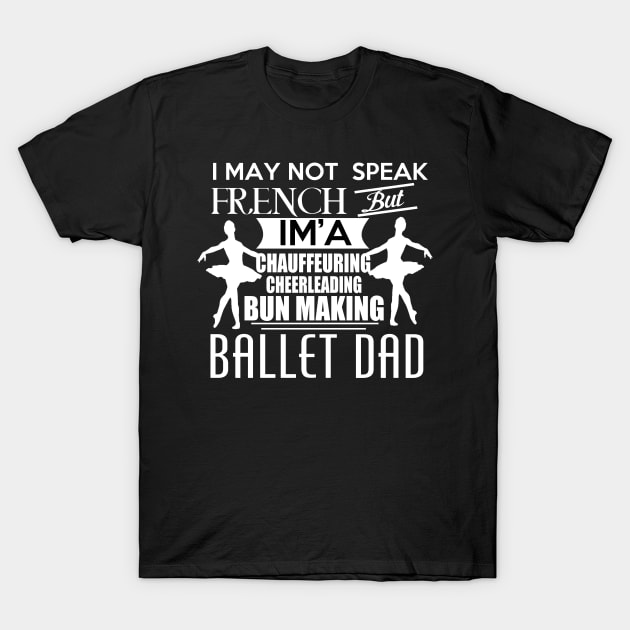 I may not speak french, but I'm a chauffeuring, cheerleading, bun making ballet DAD. T-Shirt by UmagineArts